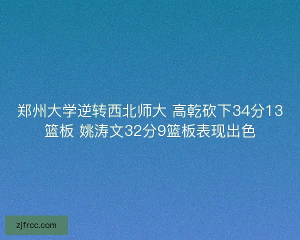 郑州大学逆转西北师大 高乾砍下34分13篮板 姚涛文32分9篮板表现出色
