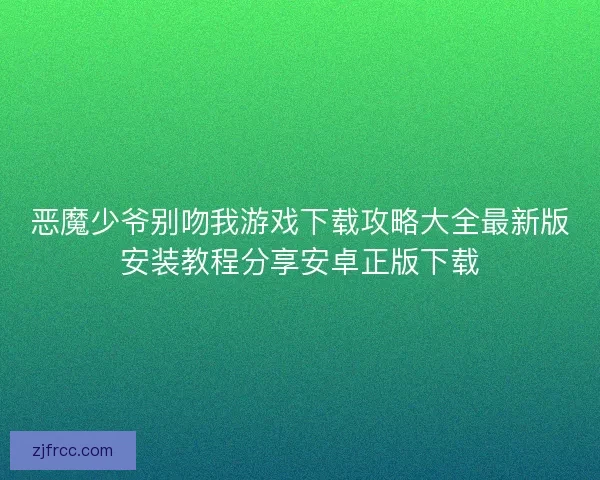 恶魔少爷别吻我游戏下载攻略大全最新版安装教程分享安卓正版下载