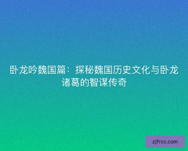 卧龙吟魏国篇：探秘魏国历史文化与卧龙诸葛的智谋传奇
