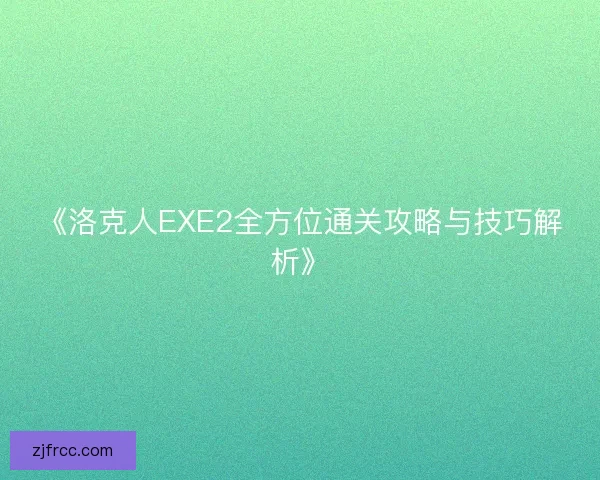 《洛克人EXE2全方位通关攻略与技巧解析》