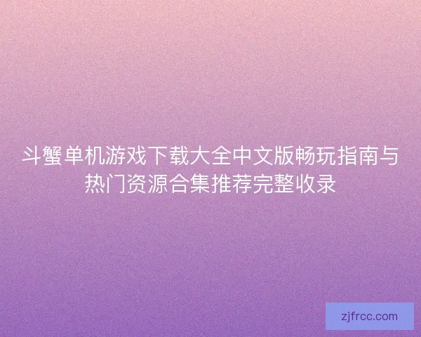 斗蟹单机游戏下载大全中文版畅玩指南与热门资源合集推荐完整收录