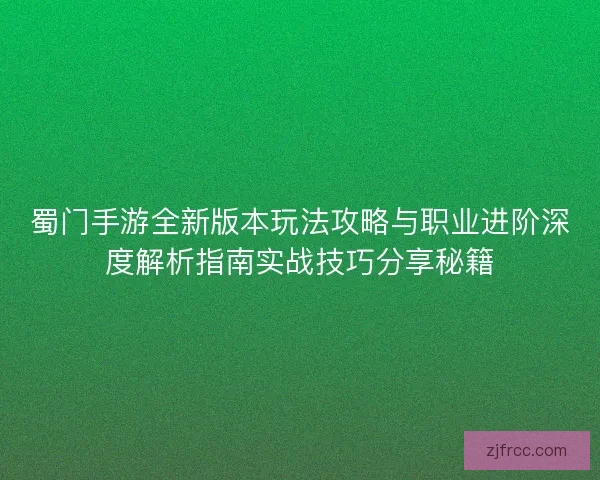 蜀门手游全新版本玩法攻略与职业进阶深度解析指南实战技巧分享秘籍