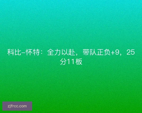 科比-怀特：全力以赴，带队正负+9，25分11板