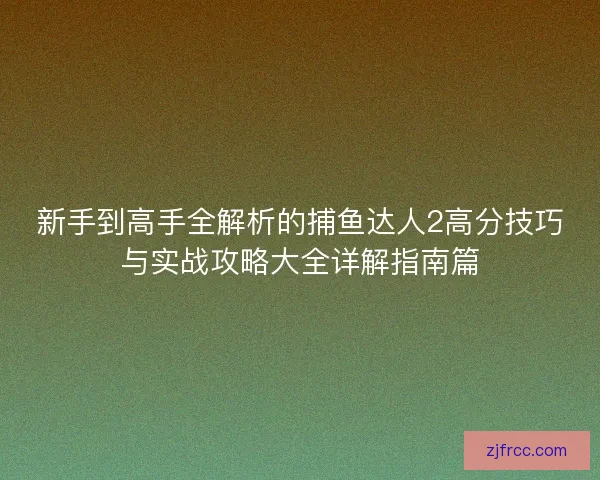 新手到高手全解析的捕鱼达人2高分技巧与实战攻略大全详解指南篇