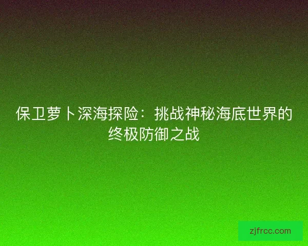 保卫萝卜深海探险：挑战神秘海底世界的终极防御之战