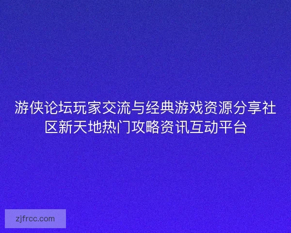 游侠论坛玩家交流与经典游戏资源分享社区新天地热门攻略资讯互动平台