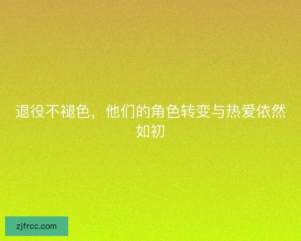退役不褪色，他们的角色转变与热爱依然如初