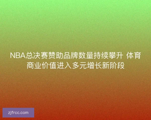 NBA总决赛赞助品牌数量持续攀升 体育商业价值进入多元增长新阶段