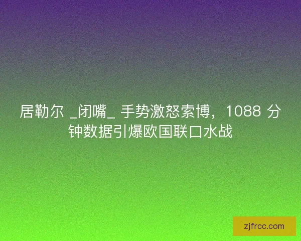 居勒尔 _闭嘴_ 手势激怒索博，1088 分钟数据引爆欧国联口水战