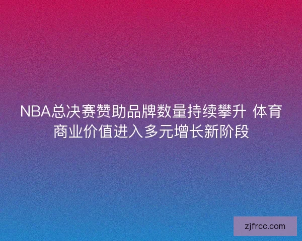 NBA总决赛赞助品牌数量持续攀升 体育商业价值进入多元增长新阶段