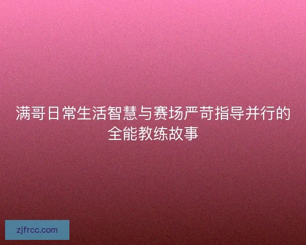 满哥日常生活智慧与赛场严苛指导并行的全能教练故事