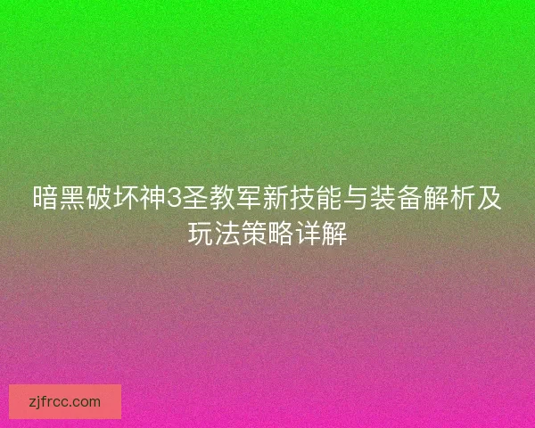 暗黑破坏神3圣教军新技能与装备解析及玩法策略详解