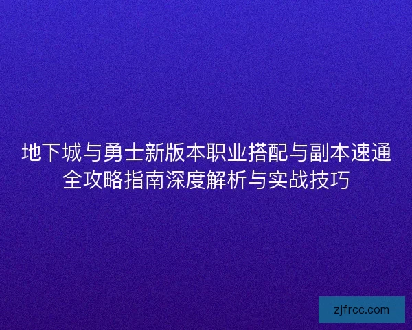 地下城与勇士新版本职业搭配与副本速通全攻略指南深度解析与实战技巧 地下城与勇士新版本职业搭配与副本速通全攻略指南深度解析与实战技巧
